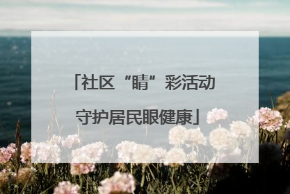 社区“睛”彩活动 守护居民眼健康