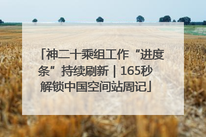 神二十乘组工作“进度条”持续刷新｜165秒解锁中国空间站周记