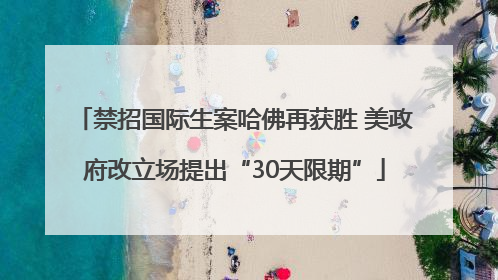 禁招国际生案哈佛再获胜 美政府改立场提出“30天限期”