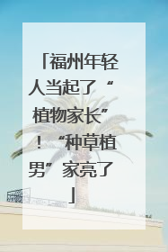 福州年轻人当起了“植物家长”！“种草植男”家亮了