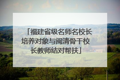 福建省级名师名校长培养对象与闽清骨干校长教师结对帮扶