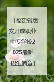 福建省惠安开成职业中专学校2025最新招生简章