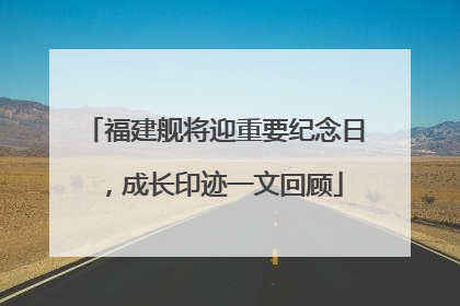 福建舰将迎重要纪念日，成长印迹一文回顾