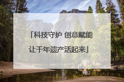科技守护 创意赋能 让千年遗产活起来