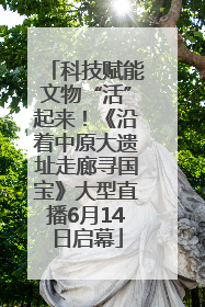 科技赋能文物“活”起来！《沿着中原大遗址走廊寻国宝》大型直播6月14日启幕