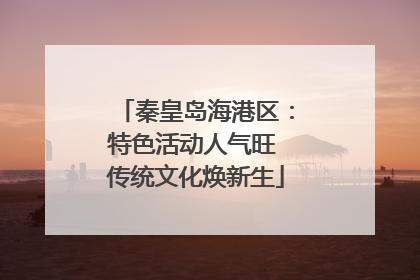 秦皇岛海港区：特色活动人气旺 传统文化焕新生