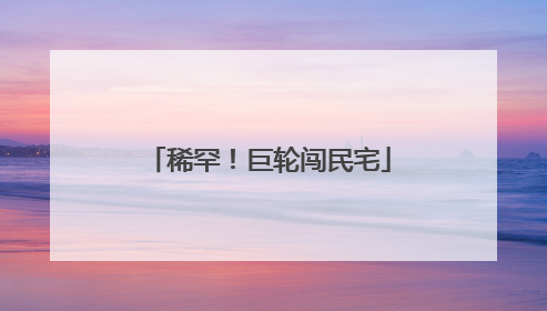 稀罕！巨轮闯民宅