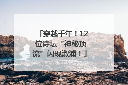 穿越千年！12 位诗坛“神秘顶流”闪现溆浦！