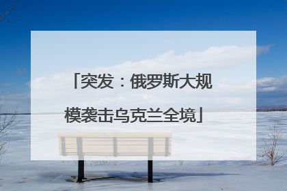 突发：俄罗斯大规模袭击乌克兰全境