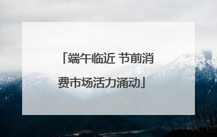 端午临近 节前消费市场活力涌动