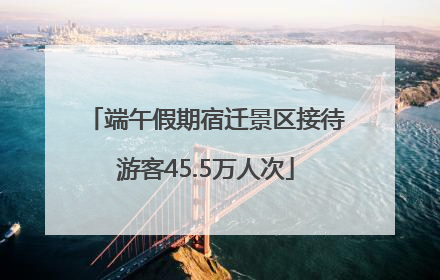 端午假期宿迁景区接待游客45.5万人次