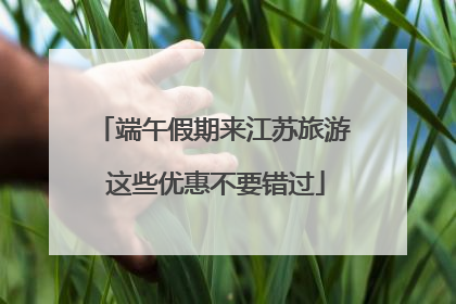 端午假期来江苏旅游 这些优惠不要错过