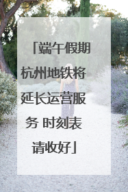 端午假期杭州地铁将延长运营服务 时刻表请收好