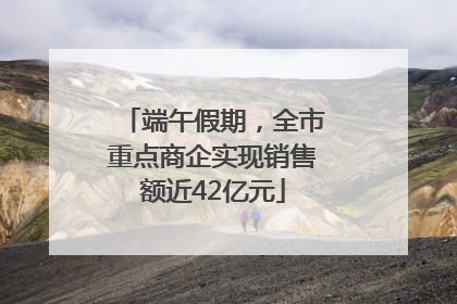 端午假期，全市重点商企实现销售额近42亿元