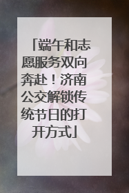 端午和志愿服务双向奔赴！济南公交解锁传统节日的打开方式