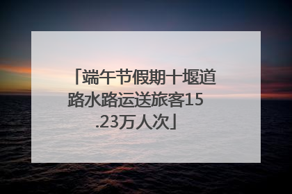 端午节假期十堰道路水路运送旅客15.23万人次