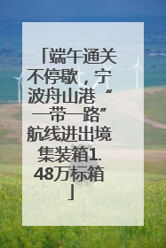 端午通关不停歇，宁波舟山港“一带一路”航线进出境集装箱1.48万标箱