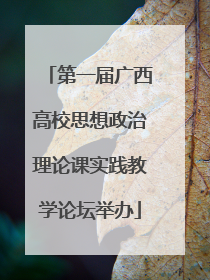 第一届广西高校思想政治理论课实践教学论坛举办