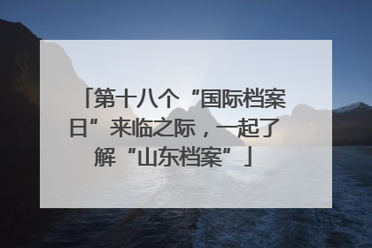 第十八个“国际档案日”来临之际，一起了解“山东档案”