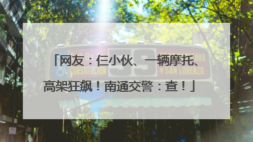 网友：仨小伙、一辆摩托、高架狂飙！南通交警：查！