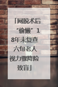 网脱术后“偷懒”18年未复查 六旬老人视力骤降险致盲