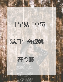 罕见“草莓满月”奇观就在今晚