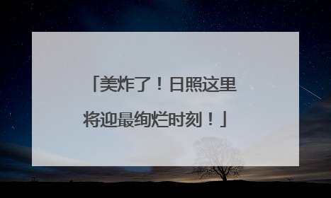 美炸了！日照这里将迎最绚烂时刻！