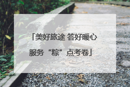 美好旅途 答好暖心服务“粽”点考卷