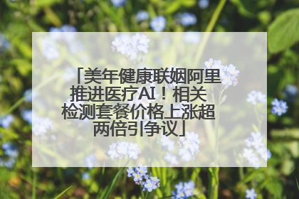 美年健康联姻阿里推进医疗AI！相关检测套餐价格上涨超两倍引争议