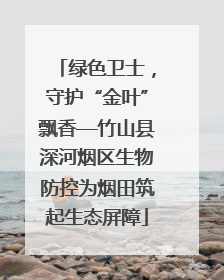 绿色卫士，守护“金叶”飘香—竹山县深河烟区生物防控为烟田筑起生态屏障
