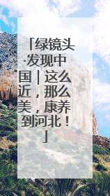绿镜头·发现中国｜这么近，那么美，康养到河北！
