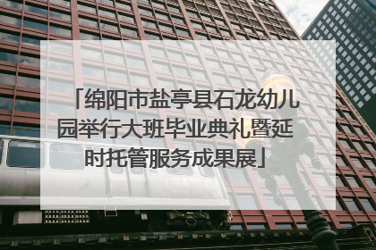绵阳市盐亭县石龙幼儿园举行大班毕业典礼暨延时托管服务成果展