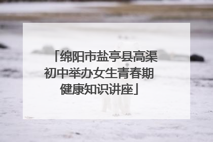 绵阳市盐亭县高渠初中举办女生青春期健康知识讲座