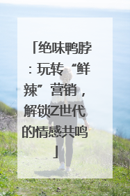 绝味鸭脖：玩转“鲜辣”营销，解锁Z世代的情感共鸣