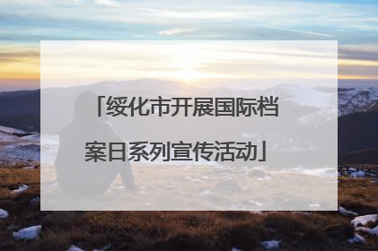 绥化市开展国际档案日系列宣传活动