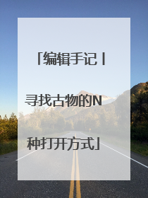 编辑手记丨寻找古物的N种打开方式