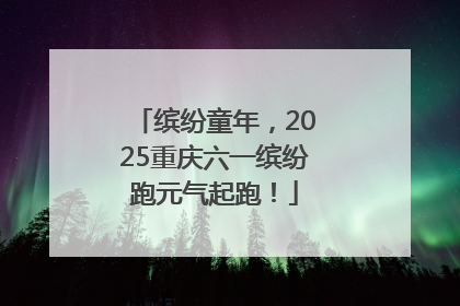 缤纷童年，2025重庆六一缤纷跑元气起跑！