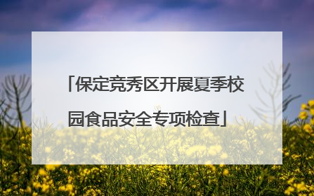 保定竞秀区开展夏季校园食品安全专项检查