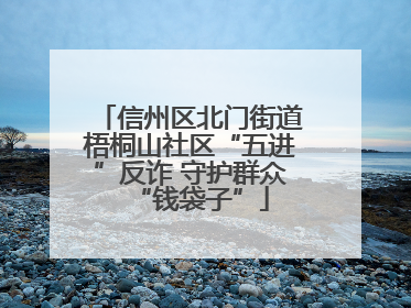 信州区北门街道梧桐山社区“五进”反诈 守护群众“钱袋子”