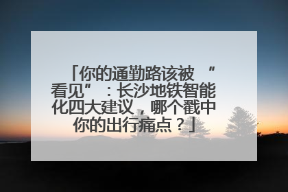 你的通勤路该被 “看见”：长沙地铁智能化四大建议，哪个戳中你的出行痛点？
