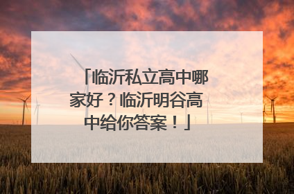 临沂私立高中哪家好？临沂明谷高中给你答案！