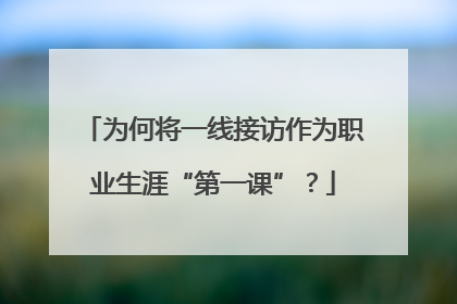 为何将一线接访作为职业生涯“第一课”？