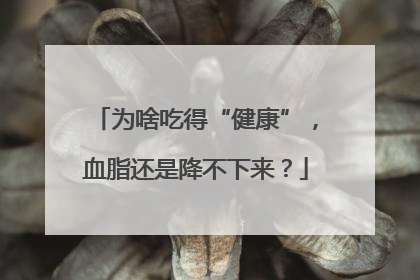 为啥吃得“健康”，血脂还是降不下来？