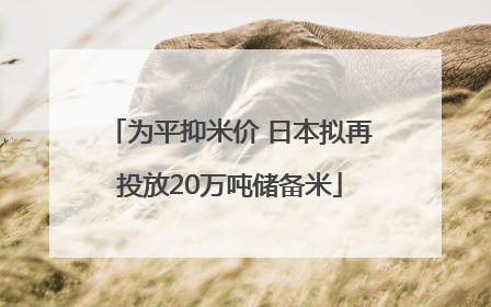 为平抑米价 日本拟再投放20万吨储备米