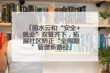 丽水云和“安全+就业”双管齐下，拓展社区矫正“全周期”管理新路径