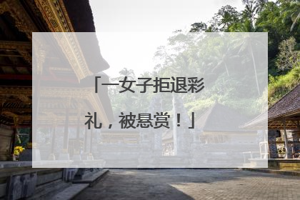 一女子拒退彩礼，被悬赏！