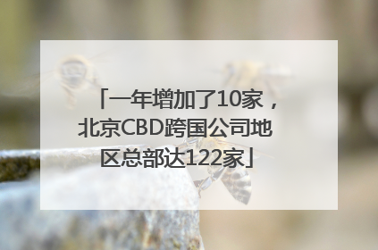 一年增加了10家，北京CBD跨国公司地区总部达122家