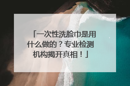 一次性洗脸巾是用什么做的？专业检测机构揭开真相！