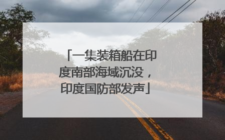 一集装箱船在印度南部海域沉没，印度国防部发声