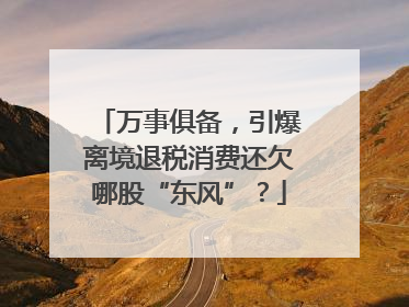 万事俱备，引爆离境退税消费还欠哪股“东风”？